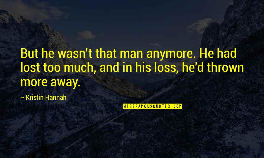 His Loss Quotes By Kristin Hannah: But he wasn't that man anymore. He had