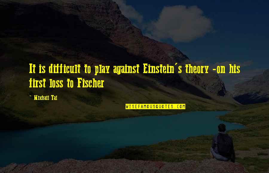 His Loss Quotes By Mikhail Tal: It is difficult to play against Einstein's theory