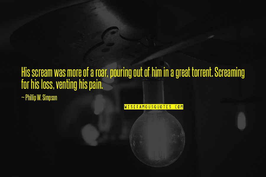 His Loss Quotes By Phillip W. Simpson: His scream was more of a roar, pouring