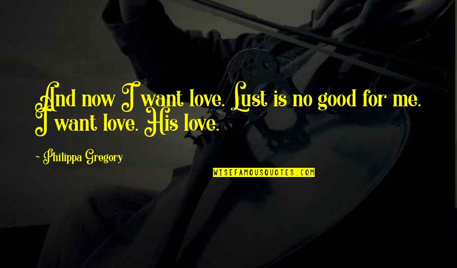 His Love For Me Quotes By Philippa Gregory: And now I want love. Lust is no