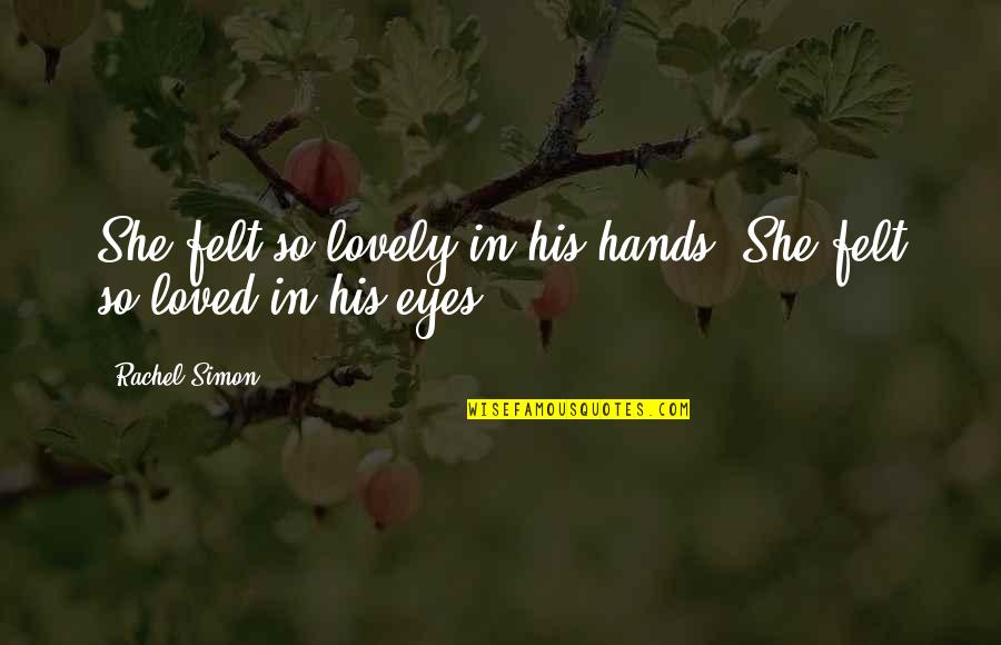 His Lovely Eyes Quotes By Rachel Simon: She felt so lovely in his hands. She