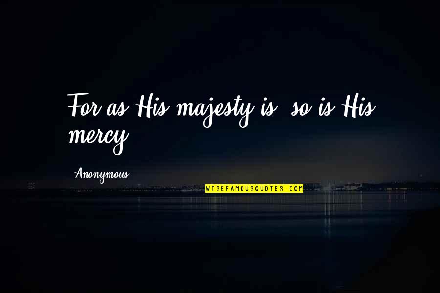 His Majesty Quotes By Anonymous: For as His majesty is, so is His
