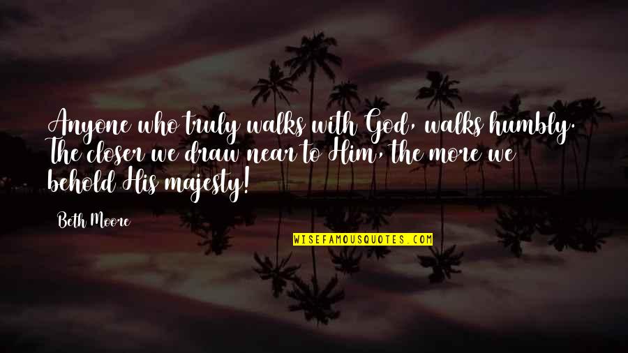His Majesty Quotes By Beth Moore: Anyone who truly walks with God, walks humbly.
