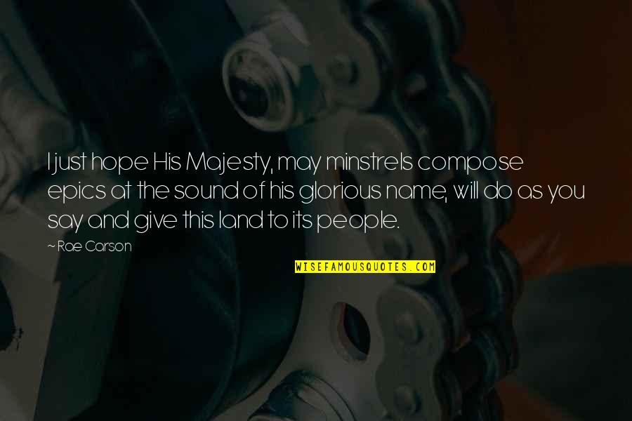 His Majesty Quotes By Rae Carson: I just hope His Majesty, may minstrels compose