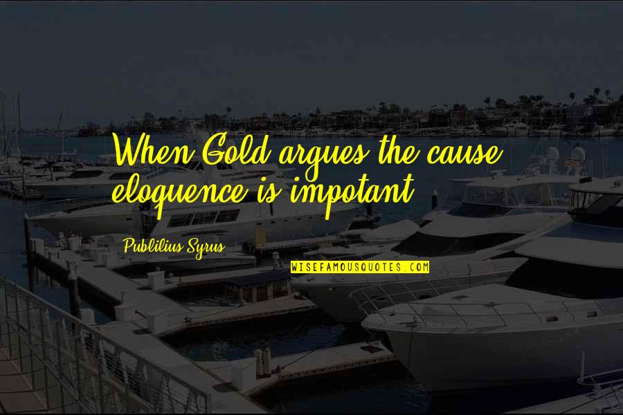 His Majesty The King Of Bhutan Quotes By Publilius Syrus: When Gold argues the cause, eloquence is impotant.