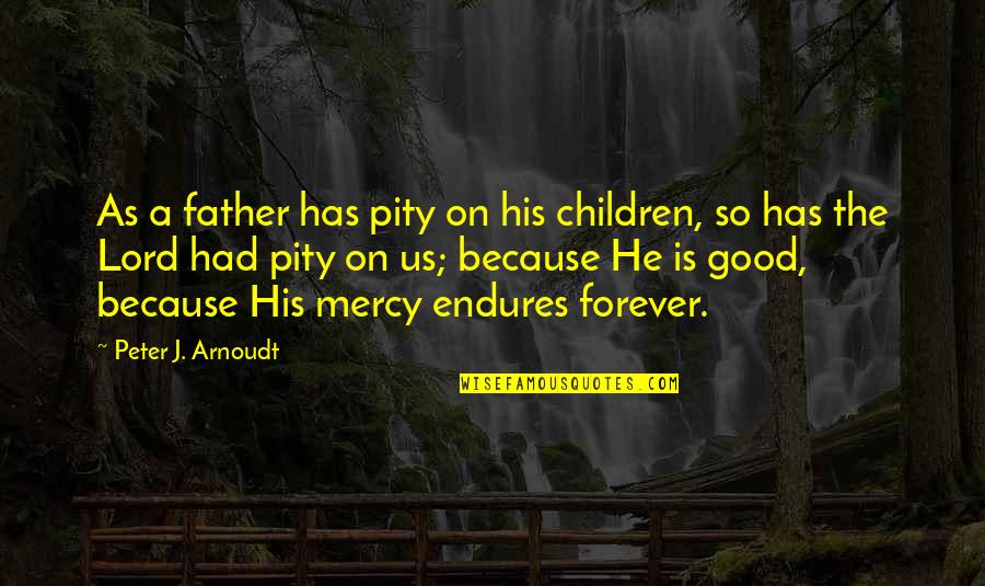 His Mercy Endures Forever Quotes By Peter J. Arnoudt: As a father has pity on his children, His Mercy Endures Forever Quotes By Peter J. Arnoudt: As a father has pity on his children,