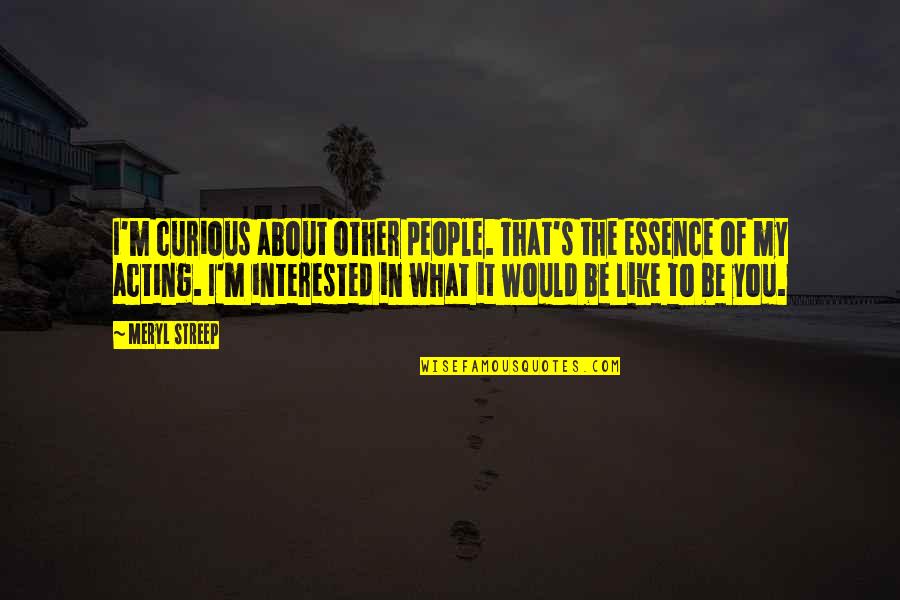 His Mudder Was A Mudder Quote Quotes By Meryl Streep: I'm curious about other people. That's the essence His Mudder Was A Mudder Quote Quotes By Meryl Streep: I'm curious about other people. That's the essence
