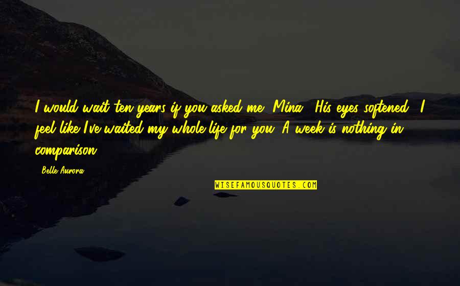 His My Life Quotes By Belle Aurora: I would wait ten years if you asked