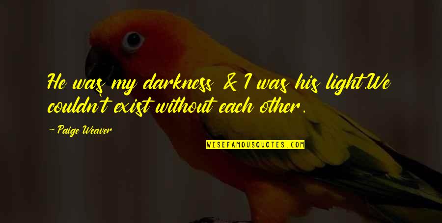 His My Life Quotes By Paige Weaver: He was my darkness & I was his