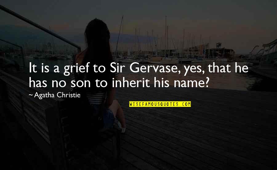 His Name Quotes By Agatha Christie: It is a grief to Sir Gervase, yes,