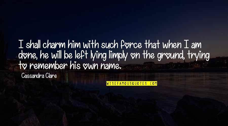 His Name Quotes By Cassandra Clare: I shall charm him with such force that