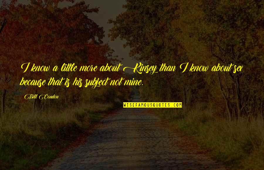 His Not Mine Quotes By Bill Condon: I know a little more about Kinsey than His Not Mine Quotes By Bill Condon: I know a little more about Kinsey than