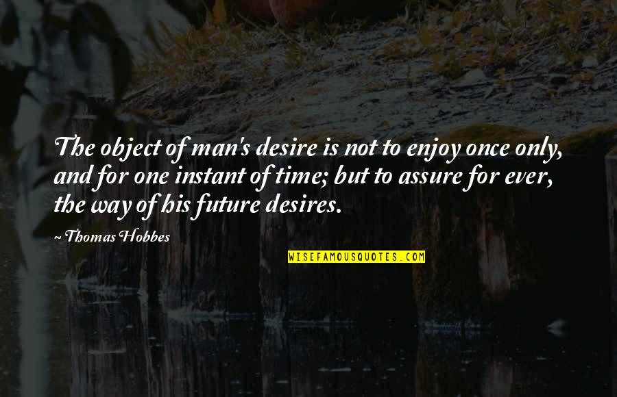 His One And Only Quotes By Thomas Hobbes: The object of man's desire is not to