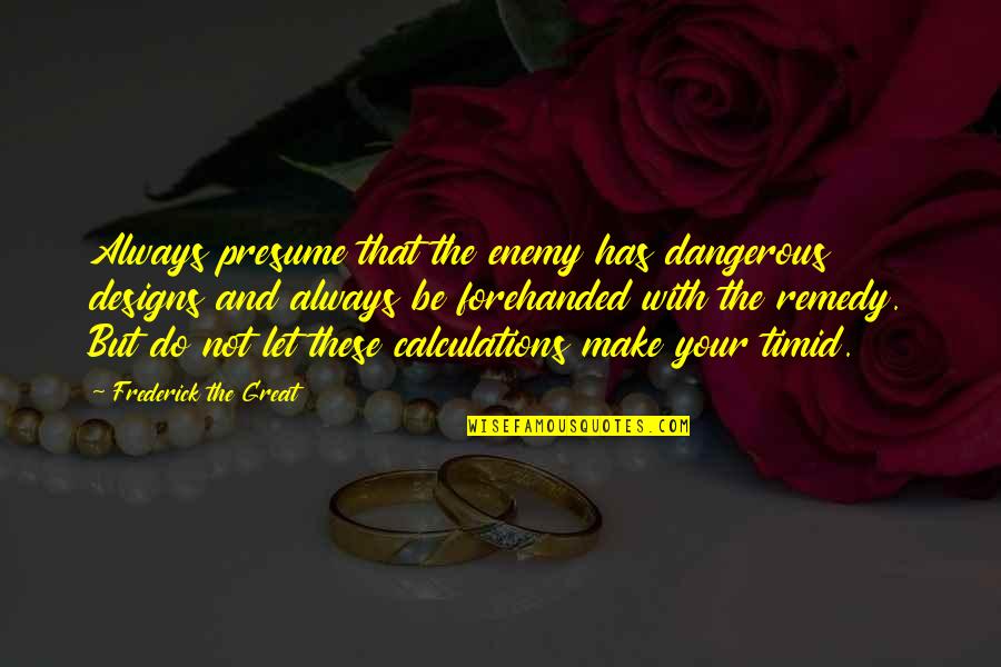 His Priority Quotes By Frederick The Great: Always presume that the enemy has dangerous designs