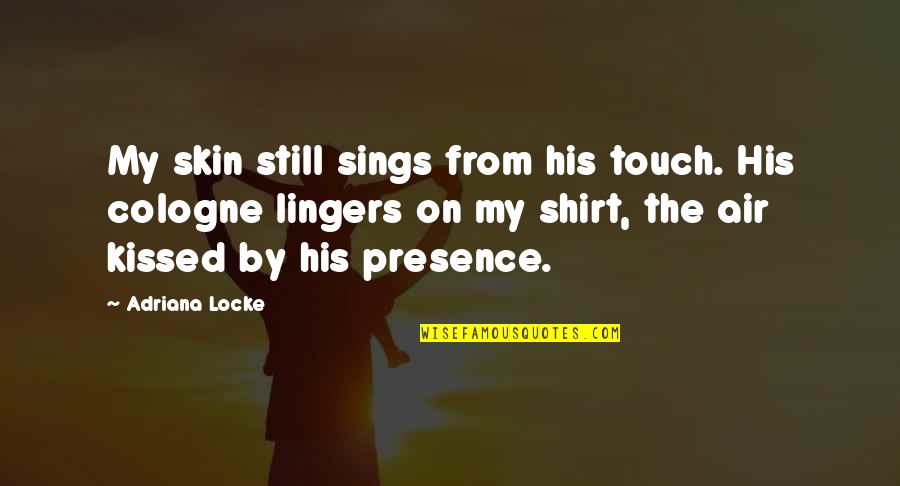 His Shirt Quotes By Adriana Locke: My skin still sings from his touch. His