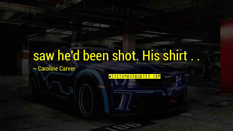 His Shirt Quotes By Caroline Carver: saw he'd been shot. His shirt . .