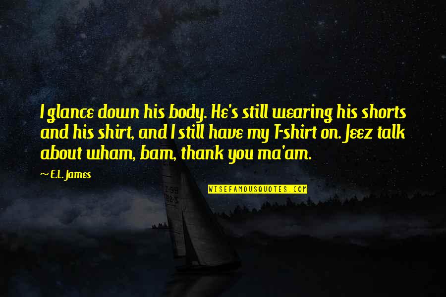 His Shirt Quotes By E.L. James: I glance down his body. He's still wearing