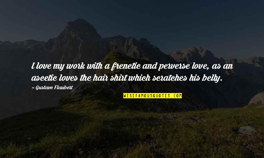His Shirt Quotes By Gustave Flaubert: I love my work with a frenetic and