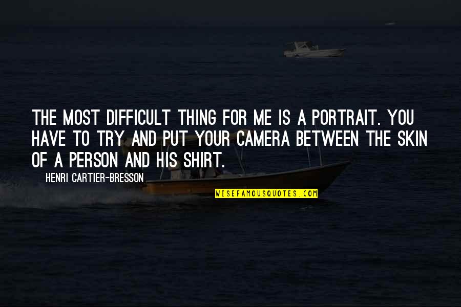 His Shirt Quotes By Henri Cartier-Bresson: The most difficult thing for me is a
