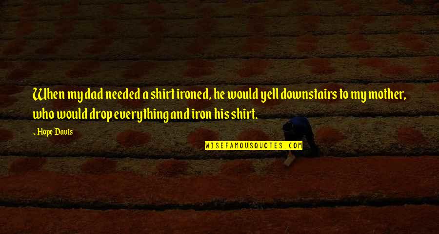His Shirt Quotes By Hope Davis: When my dad needed a shirt ironed, he