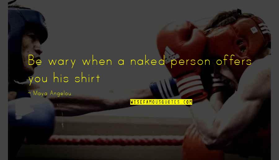 His Shirt Quotes By Maya Angelou: Be wary when a naked person offers you