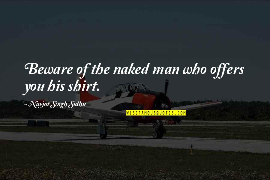His Shirt Quotes By Navjot Singh Sidhu: Beware of the naked man who offers you