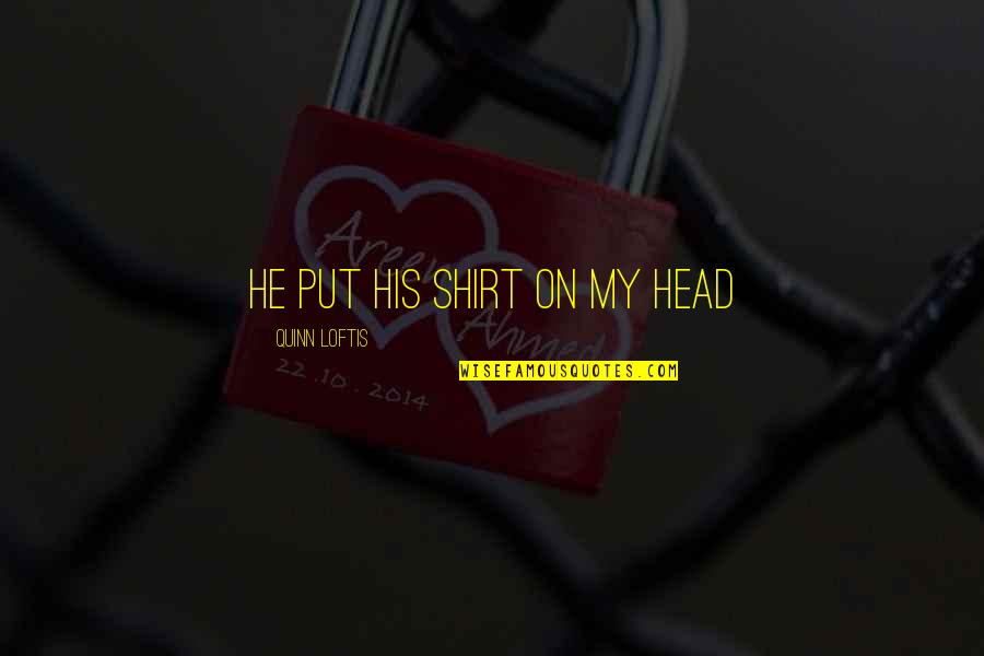 His Shirt Quotes By Quinn Loftis: He put his shirt on my head