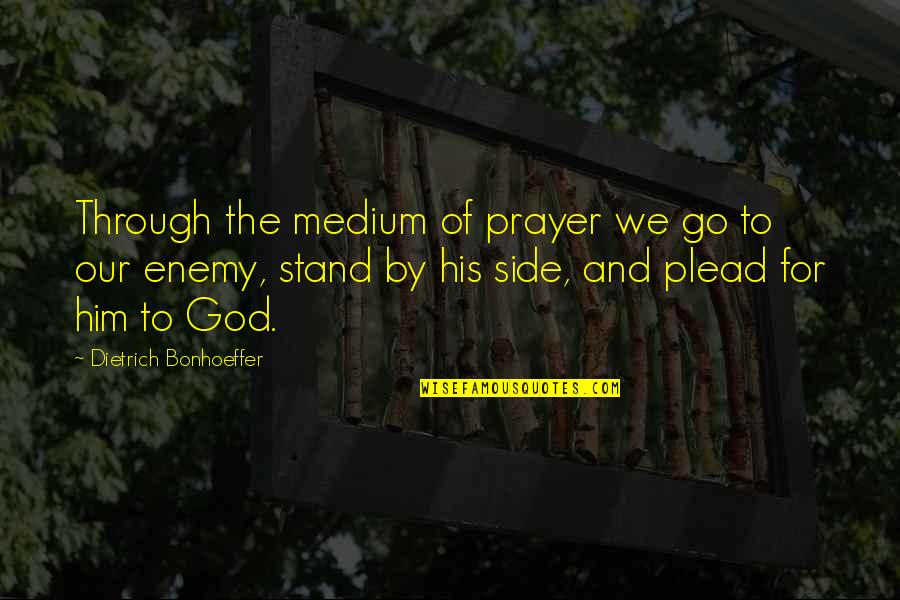 His Side Quotes By Dietrich Bonhoeffer: Through the medium of prayer we go to His Side Quotes By Dietrich Bonhoeffer: Through the medium of prayer we go to