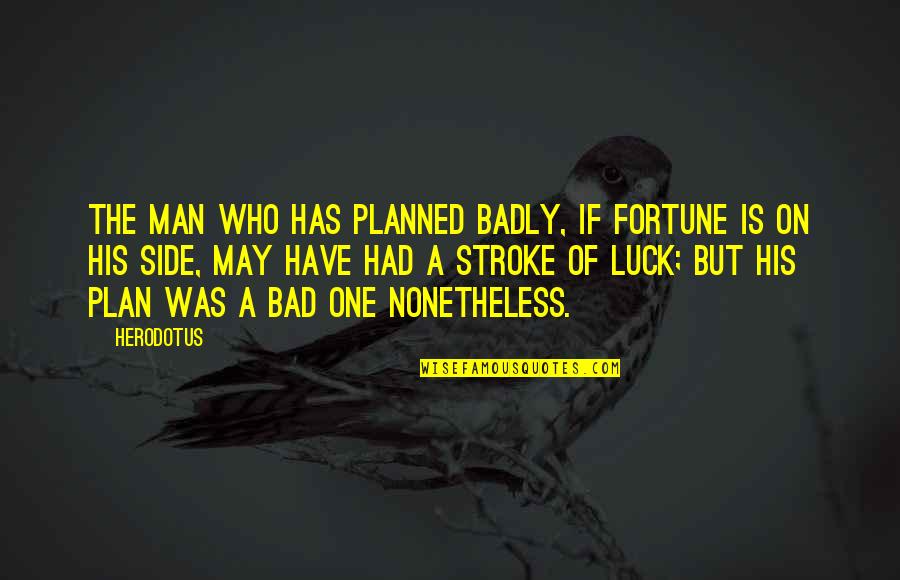 His Side Quotes By Herodotus: The man who has planned badly, if fortune His Side Quotes By Herodotus: The man who has planned badly, if fortune