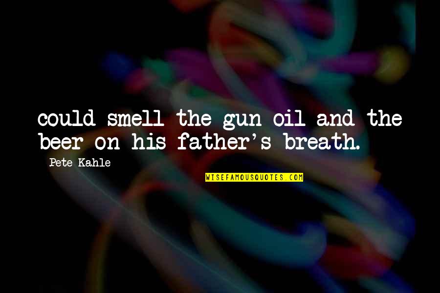 His Smell Quotes By Pete Kahle: could smell the gun oil and the beer