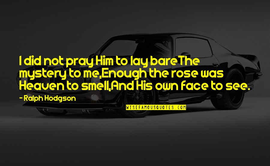 His Smell Quotes By Ralph Hodgson: I did not pray Him to lay bareThe