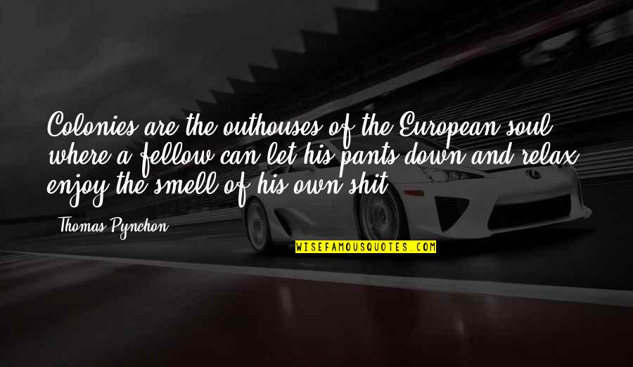 His Smell Quotes By Thomas Pynchon: Colonies are the outhouses of the European soul,