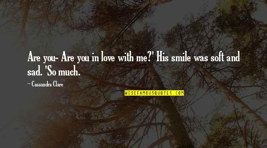 His Smile Love Quotes By Cassandra Clare: Are you- Are you in love with me?'