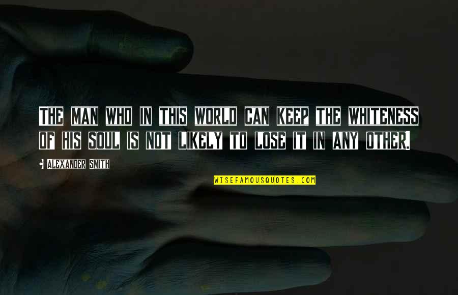 His Soul Quotes By Alexander Smith: The man who in this world can keep His Soul Quotes By Alexander Smith: The man who in this world can keep