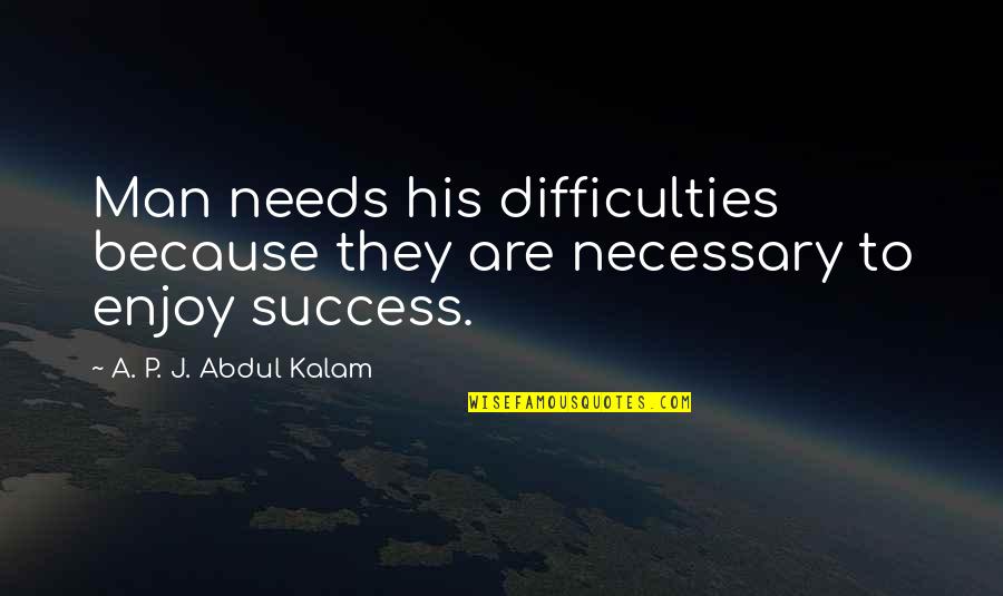 His Success Quotes By A. P. J. Abdul Kalam: Man needs his difficulties because they are necessary