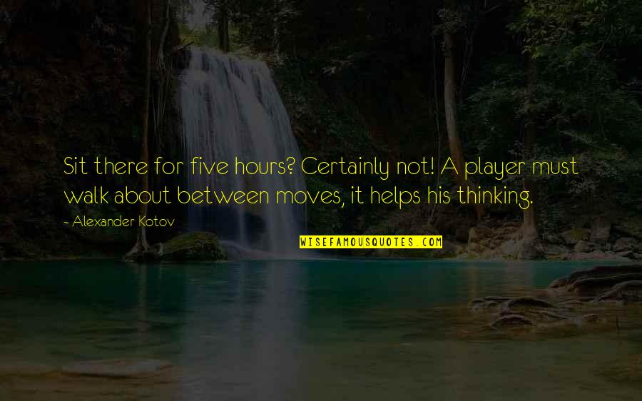 His Success Quotes By Alexander Kotov: Sit there for five hours? Certainly not! A