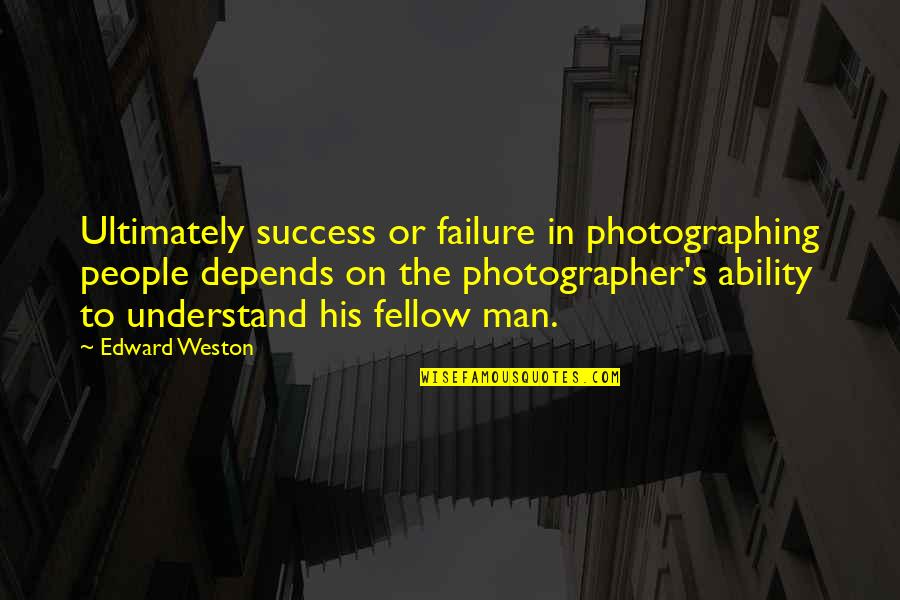 His Success Quotes By Edward Weston: Ultimately success or failure in photographing people depends