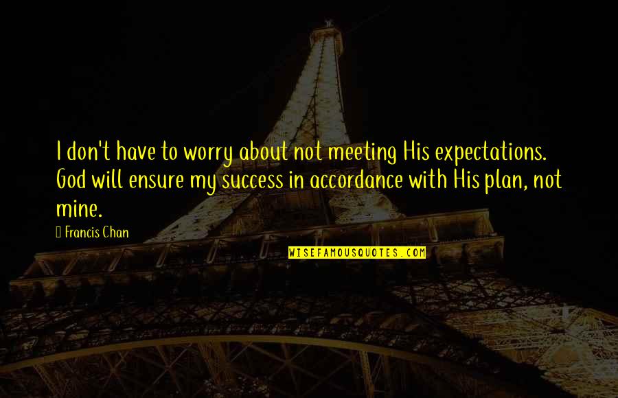 His Success Quotes By Francis Chan: I don't have to worry about not meeting