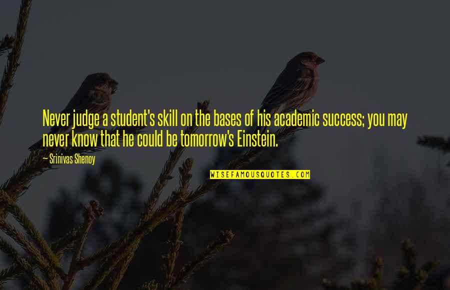 His Success Quotes By Srinivas Shenoy: Never judge a student's skill on the bases
