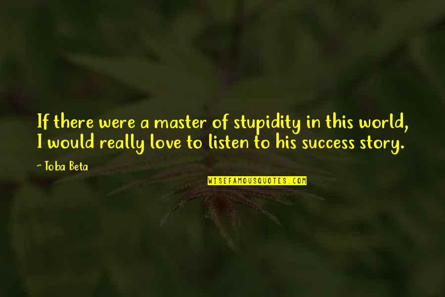 His Success Quotes By Toba Beta: If there were a master of stupidity in