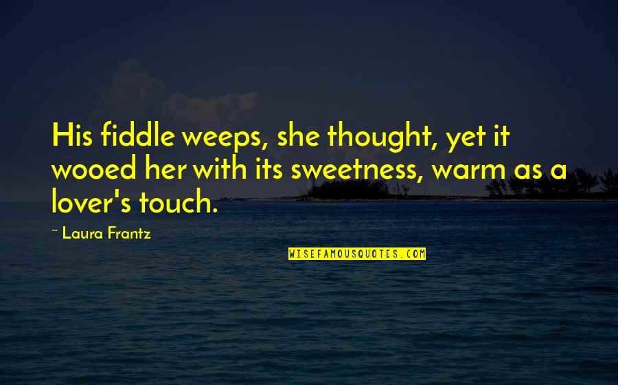 His Sweetness Quotes By Laura Frantz: His fiddle weeps, she thought, yet it wooed