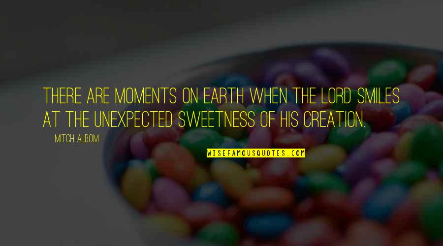 His Sweetness Quotes By Mitch Albom: There are moments on earth when the Lord