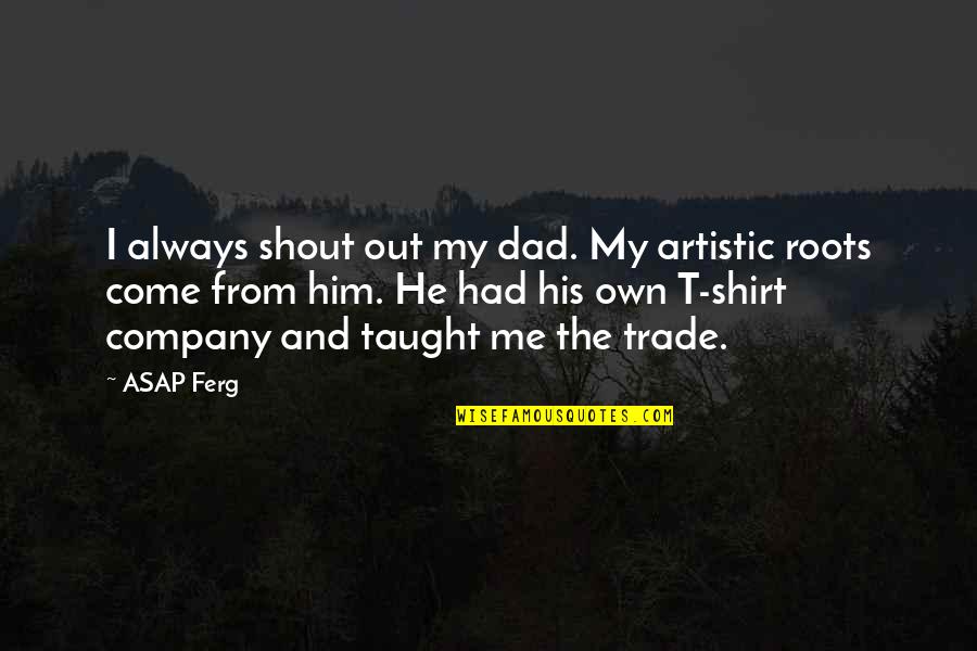 His T Shirt Quotes By ASAP Ferg: I always shout out my dad. My artistic