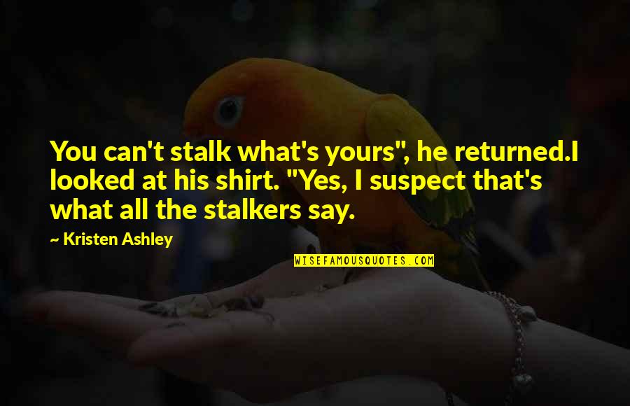 His T Shirt Quotes By Kristen Ashley: You can't stalk what's yours", he returned.I looked