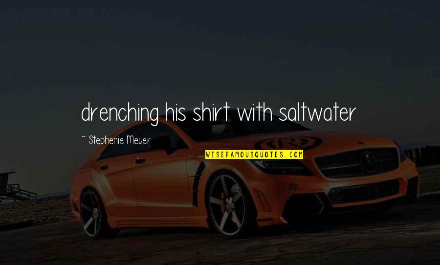 His T Shirt Quotes By Stephenie Meyer: drenching his shirt with saltwater