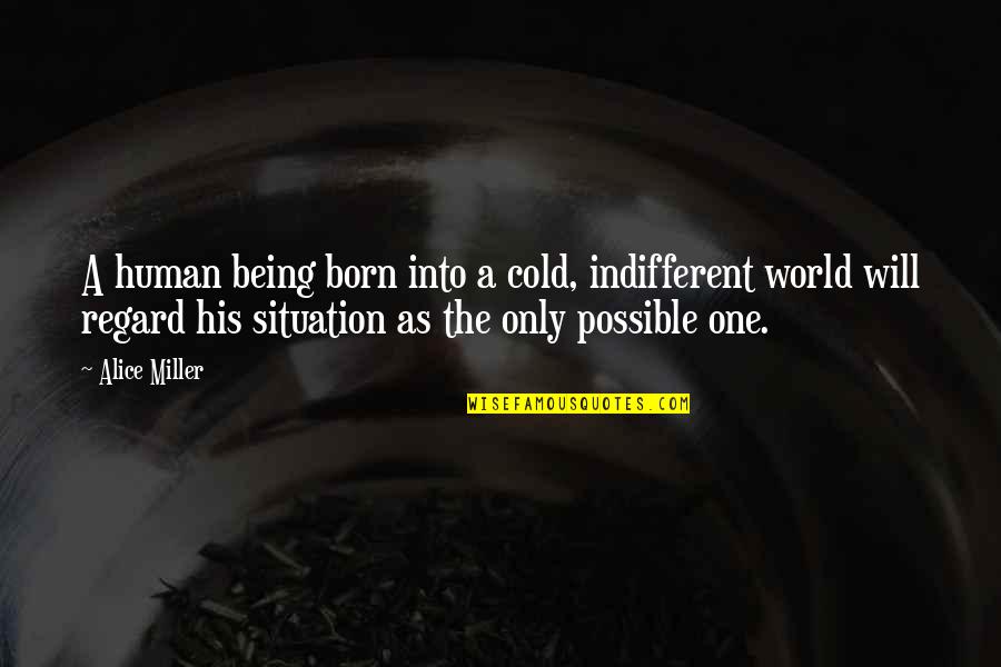 His The Only One Quotes By Alice Miller: A human being born into a cold, indifferent His The Only One Quotes By Alice Miller: A human being born into a cold, indifferent