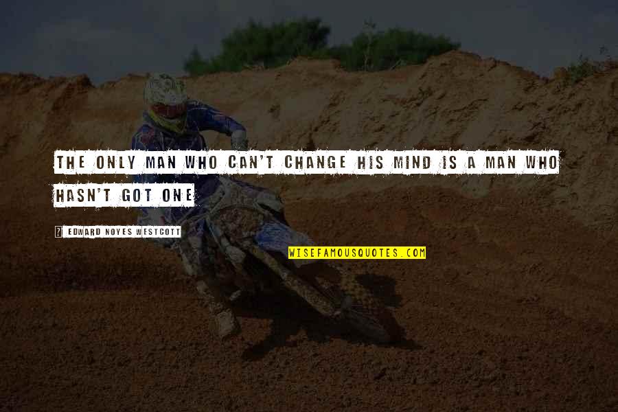 His The Only One Quotes By Edward Noyes Westcott: The only man who can't change his mind His The Only One Quotes By Edward Noyes Westcott: The only man who can't change his mind