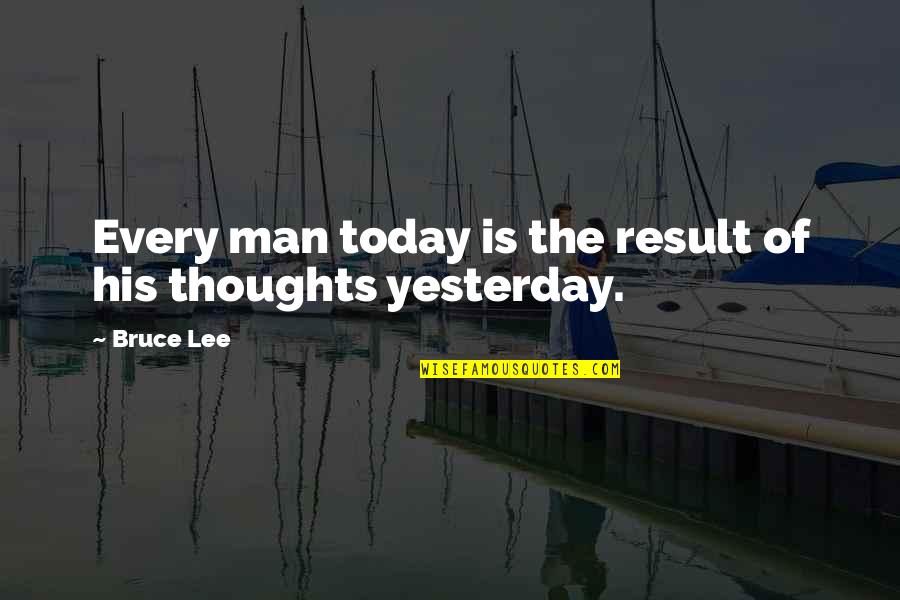 His Thoughts Quotes By Bruce Lee: Every man today is the result of his