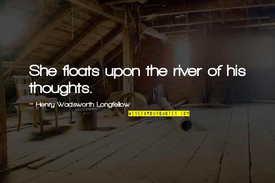 His Thoughts Quotes By Henry Wadsworth Longfellow: She floats upon the river of his thoughts.