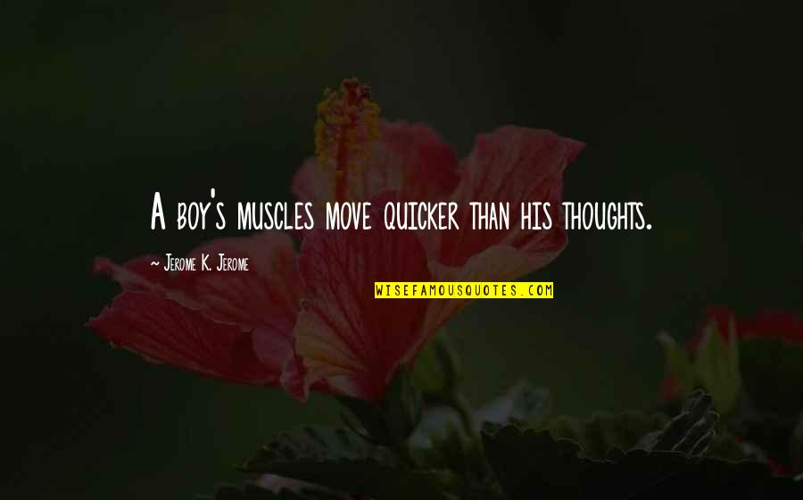 His Thoughts Quotes By Jerome K. Jerome: A boy's muscles move quicker than his thoughts.